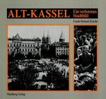 Alt-Kassel - ein verlorenes Stadtbild ; historische Photographien