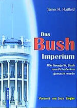 ISBN 9783926529428: Das Bush-Imperium: Wie George W. Bush zum Präsidenten gemacht wurde: Wie George W. Bush zum Präsidenten gemacht wurde. Vorw. v. Jean Ziegler Hatfield, James H.