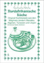 Nord-Afrikanische Küche – Original Kochrezepte aus den Maghrib-Ländern Marokko, Algerien, Tunesien und Libyen