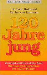 120 Jahre jung - gesund & vital bis ins hohe Alter ; die neuesten Erkenntnisse der sanften Medizin