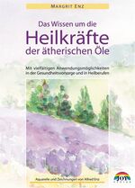 Das Wissen um die Heilkräfte der ätherischen Öle – Mit vielfältigen Anwendungsmöglichkeiten in der Gesundheitsvorsorge und in Heilberufen