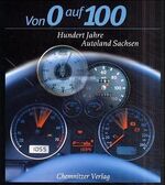 ISBN 9783928678704: Von 0 auf 100 - Hundert Jahre Autoland Sachsen - Ein Jahrhundertbuch der Autolandschaft Sachsen voller Geschichten -Neu und ungelesen