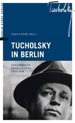 Tucholsky in Berlin – Gesammelte Feuilletons 1912-1930