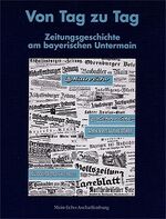 Von Tag zu Tag - Zeitungsgeschichte und Zeitgeschehen am bayerischen Untermain