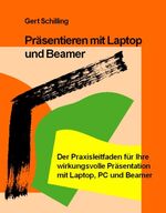 Präsentieren mit Laptop und Beamer – Der Praxisleitfaden für Ihre wirkungsvolle Präsentation mit Laptop, PC und Beamer