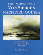 Von Sibirien nach Neu Guinea - Kapitän Dallmann, seine Schiffe und Reisen 1830-1896