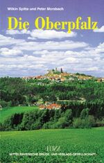 Die Oberpfalz – Städte und Residenzen, Burgen und Schlösser, Kirchen und Klöster. Ein Wegweiser zur Kunst- und Kulturgeschichte einer Region