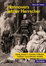 ISBN 9783932313493: Hannovers letzter Herrscher – König Georg V. zwischen welfischer Tradition und politischer Realität