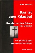 Das ist euer Glaube! - Strukturen des Bösen im Dogma. Eine Streitschrift gegen Fundamentalisten, progressive und laue Christen