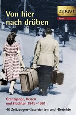 Von hier nach drüben - Grenzgänge, Fluchten und Reisen 1949-1961. 46 Geschichten und Berichte von Zeitzeugen