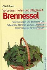 Brennessel - vorbeugen, heilen und pflegen – Heilmischungen und ätherische Öle, schonende Kosmetik für mehr Schönheit, leckere Rezepte für mehr Power