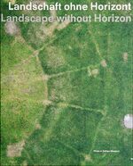 Landschaft ohne Horizont - Nah und Fern in der zeitgenössischen Fotografie