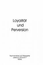 Loyalität und Perversion – Psychoanalyse und Philosophie. Jahrbuch 2016/2017