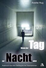 Wenn der Tag zur Nacht wird – Ausbruch aus dem Gefängnis der Depression