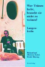 Wer Tränen lacht, braucht sie nicht zu weinen! Lungenkrebs - Die Geschichte des Richard Kobel ergänzt um Informationen zum Thema Lungenkrebs