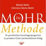 Die Mohr-Methode – Ihr persönliches Grundlagenprogramm zu privatem Glück und beruflichen Erfolg