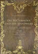 Die Buchbinder und ihr Handwerk im Herzogtum Braunschweig - von den Gildegründungen unter Herzog August bis zum Ersten Weltkrieg 1651 bis 1914