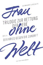 ISBN 9783937801865: Frau ohne Welt – Trilogie zur Rettung der Liebe von Bernhard Lassahn. Teil 3: Der Krieg gegen die Zukunft