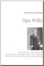 ISBN 9783937885537: Opa Willy - 1891 Dresden - 1958 Miltenberg. Von einem, der aufsteigen wollte. Eine sächsisch-deutsche Lebensgeschichte in Frieden und Krieg