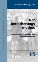 ISBN 9783939869269: Der Bereicherungsmythos : die Kosten der Einwanderung nach Deutschland. Arbeitsgruppe 3: Zuwanderung und Integration, Institut für Staatspolitik Wissenschaftliche Reihe Heft 26.