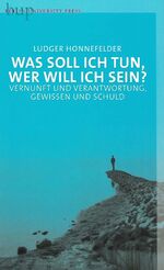 Was soll ich tun, wer will ich sein? – Vernunft und Verantwortung, Gewissen und Schuld