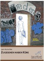 Lars Kutschke: Zugesehen haben Kühe : my Lars Kutschke: Zugesehen haben Kühe : my