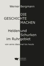 ISBN 9783942094962: Die Geschichte machen - Helden und Schurken im Ruhrgebiet von anno dazumal bis heute