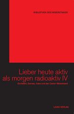 ISBN 9783942281263: Lieber heute aktiv als morgen radioaktiv IV: Gorleben, Gronau, Asse und der Castor-Widerstand (Bibliothek des Widerstands)