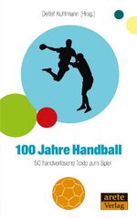 ISBN 9783942468848: 100 Jahre Handball | 50 handverlesene Texte | Detlef Kuhlmann | Taschenbuch | 216 S. | Deutsch | 2017 | arete Verlag | EAN 9783942468848