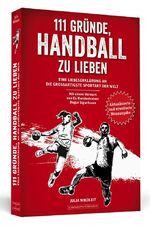 ISBN 9783942665728: 111 Gründe, Handball zu lieben - Eine Liebeserklärung an die großartigste Sportart der Welt. | Aktualisierte und erweiterte Neuausgabe