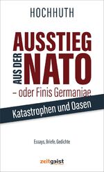 Ausstieg aus der NATO - oder Finis Germaniae - Katastrophen und Oasen. Essays, Briefe, Gedichte