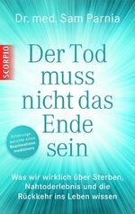 Der Tod muss nicht das Ende sein - Was wir wirklich über Sterben, Nahtoderlebnis und die Rückkehr ins Leben wissen