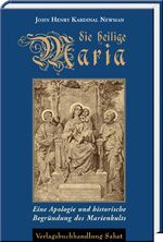 Die heilige Maria - Eine Apologie und historische Begründung des Marienkults. Mit einer Biografie Newmans.