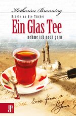 Ein Glas Tee nehme ich noch gern – Briefe an die Türkei