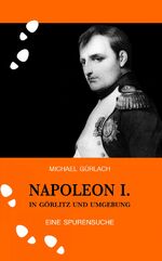 ISBN 9783944560540: Napoleon I. in Görlitz und Umgebung - Eine Spurensuche