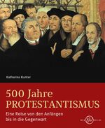 500 Jahre Protestantismus – Eine Reise von den Anfängen bis in die Gegenwart