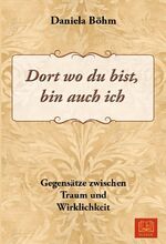 ISBN 9783944648361: Dort wo du bist, bin auch ich: Gegensätze zwischen Traum und Wirklichkeit