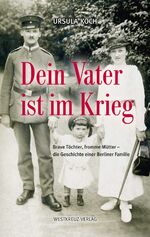 Dein Vater ist im Krieg - Brave Töchter, fromme Mütter - die Geschichte einer Berliner Familie