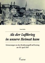 ISBN 9783945296547: Als der Luftkrieg in unsere Heimat kam - Erinnerungen an den Bombenangriff auf Freising am 18. April 1945