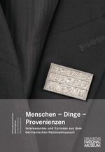 Menschen, Dinge, Provenienzen. Interessantes und Kurioses aus dem Germanischen Nationalmuseum – Festgabe für G. Ulrich Großmann