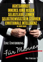 ISBN 9783949859175: Achtsamkeit - Inneres Kind heilen - Selbstliebe lernen - Selbstbewusstsein stärken - Emotionale Intelligenz in einem Buch - Eine Einführung für Männer