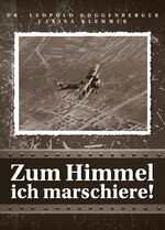 ISBN 9783950342901: Zum Himmel ich marschiere! – Der erste Weltkrieg aus der Sicht der Soldaten