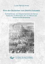 ISBN 9783954049134: Ehre den Deutschen vom District Columbia. Der Entstehungs- und Integrationsprozess der German Community von Washington, DC, von 1840 bis zum Amerikanischen Bürgerkrieg