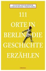 ISBN 9783954510399: 111 Orte in Berlin die Geschichte erzählen: Reiseführer Lucia Jay von Seldeneck. Mit Fotogr. von Verena Eidel. Recherche: Carolin Huder