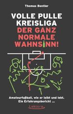 Volle Pulle Kreisliga – der ganz normale Wahnsinn – Amateurfußball, wie er leibt und lebt. Ein Erfahrungsbericht ...