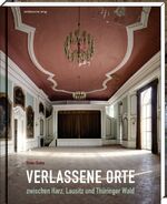 ISBN 9783954624478: Verlassene Orte zwischen Harz, Lausitz und Thüringer Wald - Bildband