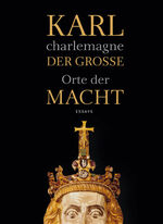 Karl der Große / charlemagne – Orte der Macht. Essays