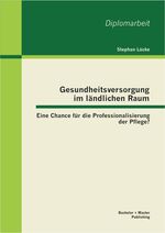 ISBN 9783955492809: Gesundheitsversorgung im ländlichen Raum: Eine Chance für die Professionalisierung der Pflege? | Stephan Lücke | Taschenbuch | 68 S. | Deutsch | 2013 | Bachelor + Master Publishing | EAN 9783955492809