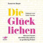 ISBN 9783955679491: Die Glücklichen - Warum Frauen die Mitte des Lebens so großartig finden