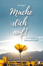 ISBN 9783955786120: Mache dich auf! – … und begegne dem Vaterherzen Gottes